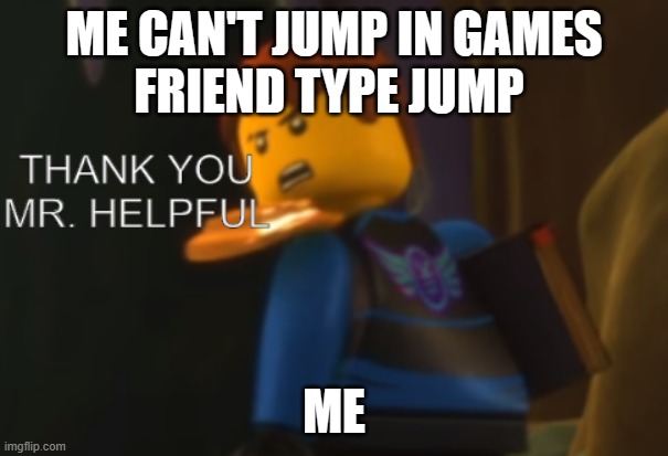 Thank you Mr. Helpful | ME CAN'T JUMP IN GAMES
FRIEND TYPE JUMP; ME | image tagged in thank you mr helpful,games | made w/ Imgflip meme maker