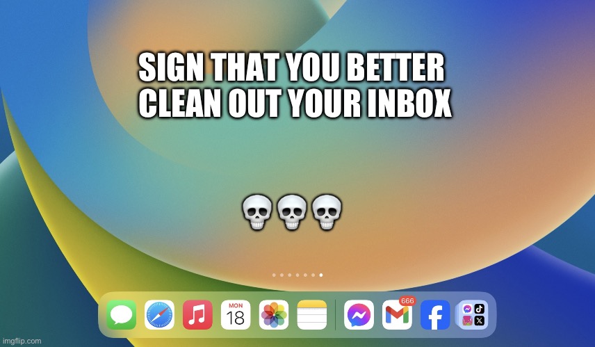 Too many emails | SIGN THAT YOU BETTER 
CLEAN OUT YOUR INBOX; 💀💀💀 | image tagged in too many emails | made w/ Imgflip meme maker