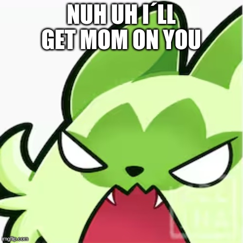 NUH UH I´LL GET MOM ON YOU | made w/ Imgflip meme maker