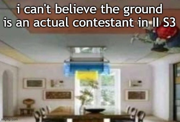 inanimate insanity season three, in case you're stupid | i can't believe the ground is an actual contestant in II S3 | image tagged in in the ceiling | made w/ Imgflip meme maker