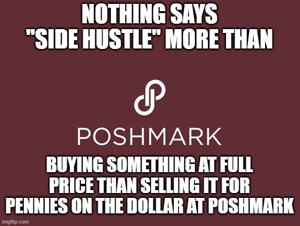 you supposed to make profit with a side hustle,  not lose money | NOTHING SAYS "SIDE HUSTLE" MORE THAN; BUYING SOMETHING AT FULL PRICE THAN SELLING IT FOR PENNIES ON THE DOLLAR AT POSHMARK | image tagged in dumbass,gen z,funny memes,special kind of stupid,funny meme | made w/ Imgflip meme maker
