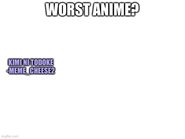What’s your least fav anime? | WORST ANIME? KIMI NI TODOKE -MEME_CHEESE2 | image tagged in repost,anime,bad | made w/ Imgflip meme maker