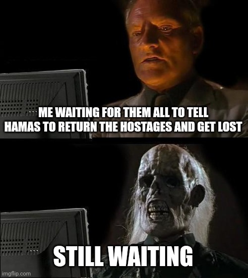 I'll Just Wait Here Meme | ME WAITING FOR THEM ALL TO TELL HAMAS TO RETURN THE HOSTAGES AND GET LOST STILL WAITING | image tagged in memes,i'll just wait here | made w/ Imgflip meme maker