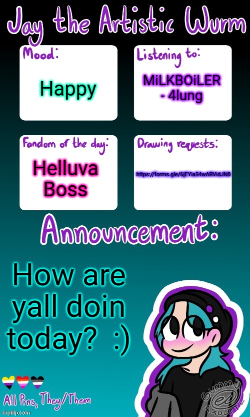 I changed my username for an msmg trend lol | MiLKBOiLER - 4lung; Happy; https://forms.gle/6jEYia54wARVidJN8; Helluva Boss; How are yall doin today?  :) | image tagged in jay's announcement temp made by the legendary gummy_axolotl | made w/ Imgflip meme maker