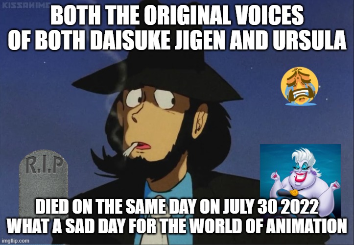 sad animation facts | BOTH THE ORIGINAL VOICES OF BOTH DAISUKE JIGEN AND URSULA; DIED ON THE SAME DAY ON JULY 30 2022 WHAT A SAD DAY FOR THE WORLD OF ANIMATION | image tagged in jigen,sad but true,anime,ursula,rip,died | made w/ Imgflip meme maker