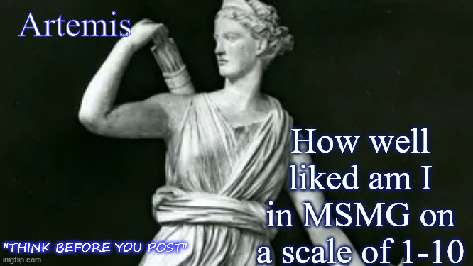 Artemis | Artemis; How well liked am I in MSMG on a scale of 1-10; "THINK BEFORE YOU POST" | image tagged in artemis | made w/ Imgflip meme maker