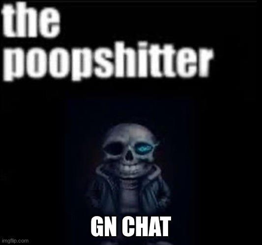 the poopshitter | GN CHAT | image tagged in the poopshitter | made w/ Imgflip meme maker