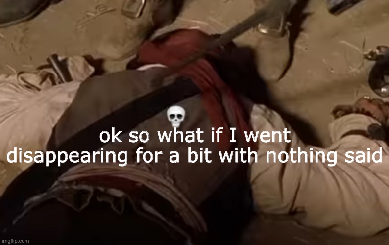 dead fr | ok so what if I went disappearing for a bit with nothing said | image tagged in dead fr | made w/ Imgflip meme maker