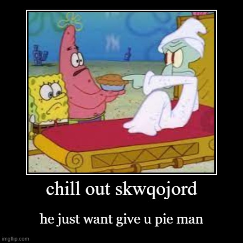 now lets all chill out man ? | chill out skwqojord | he just want give u pie man | image tagged in funny,demotivationals | made w/ Imgflip demotivational maker