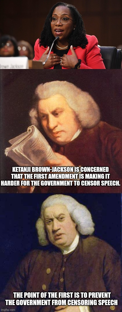 KETANJI BROWN-JACKSON IS CONCERNED THAT THE FIRST AMENDMENT IS MAKING IT HARDER FOR THE GOVERNMENT TO CENSOR SPEECH. THE POINT OF THE FIRST IS TO PREVENT THE GOVERNMENT FROM CENSORING SPEECH | image tagged in ketanji brown jackson,dafuq did i just read,funny memes | made w/ Imgflip meme maker