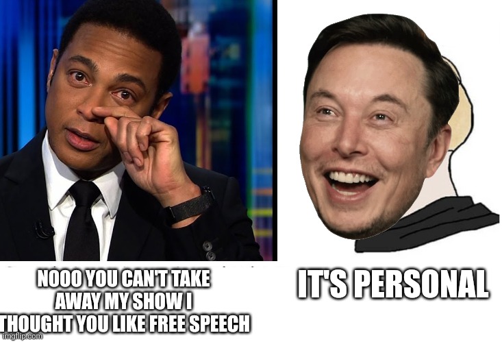 Lol that interview was cringe | IT'S PERSONAL; NOOO YOU CAN'T TAKE AWAY MY SHOW I THOUGHT YOU LIKE FREE SPEECH | image tagged in soyboy vs yes chad,don lemon,elon musk,twitter,cringe | made w/ Imgflip meme maker