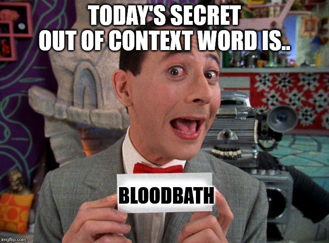 Trigger Word | TODAY'S SECRET OUT OF CONTEXT WORD IS.. BLOODBATH | image tagged in pee wee secret word | made w/ Imgflip meme maker