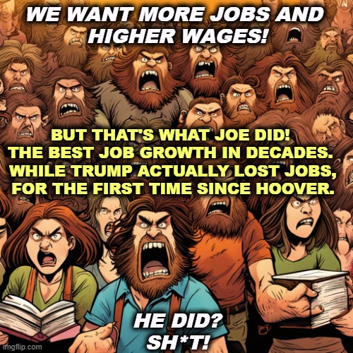 The Biden economy has been much better for working people. The Trump economy was better only for rich people. | WE WANT MORE JOBS AND 
HIGHER WAGES! BUT THAT'S WHAT JOE DID! 
THE BEST JOB GROWTH IN DECADES. 

WHILE TRUMP ACTUALLY LOST JOBS, FOR THE FIRST TIME SINCE HOOVER. HE DID?
SH*T! | image tagged in biden,workers,trump,tax cuts for the rich,economy | made w/ Imgflip meme maker