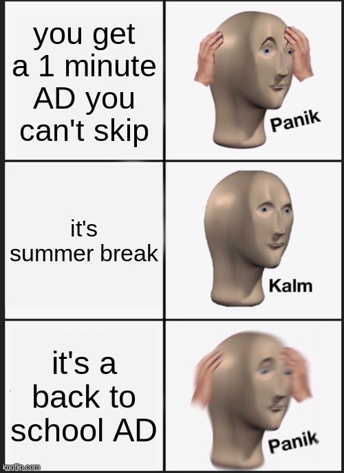 (last day of summer break btw) | you get a 1 minute AD you can't skip; it's summer break; it's a back to school AD | image tagged in memes,panik kalm panik,relatable memes,funny memes,ad,back to school | made w/ Imgflip meme maker