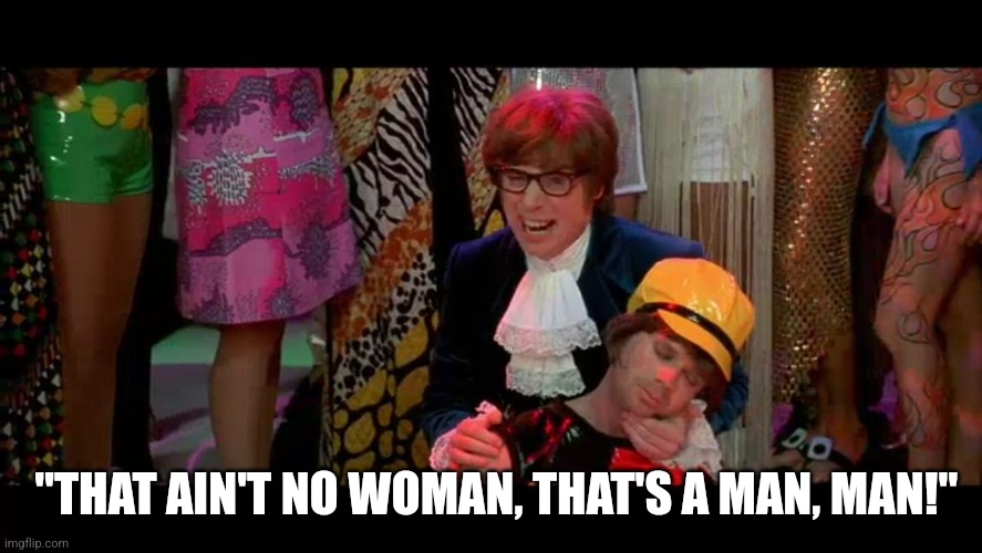 Austin Powers "That ain't no woman, that's a man, man!" | "THAT AIN'T NO WOMAN, THAT'S A MAN, MAN!" | image tagged in austin powers that ain't no woman that's a man man | made w/ Imgflip meme maker