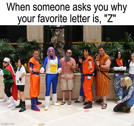 Thank you Akira Toriyama | When someone asks you why your favorite letter is, "Z" | image tagged in memes,anime,dragon ball z,pop culture,funny | made w/ Imgflip meme maker