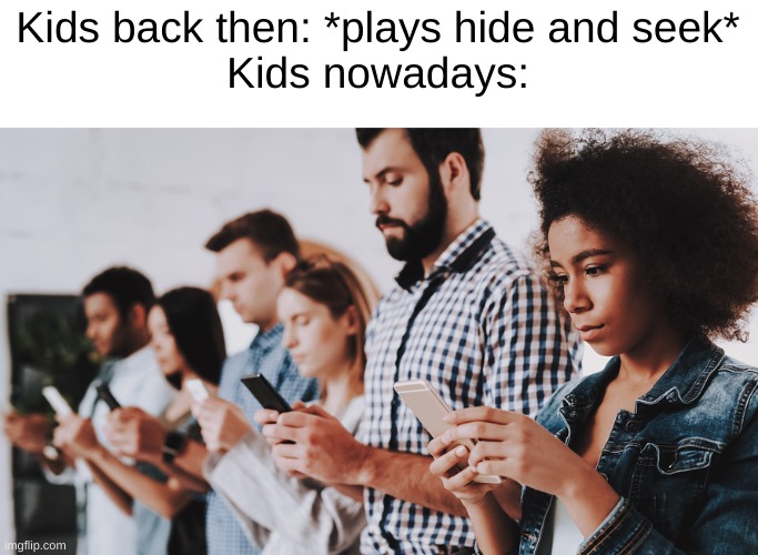 I wish we could turn back to the old times | Kids back then: *plays hide and seek*
Kids nowadays: | image tagged in sad but true | made w/ Imgflip meme maker