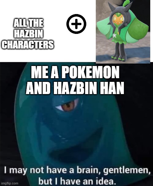 I May Not Have A Brain | ALL THE HAZBIN CHARACTERS; ME A POKEMON AND HAZBIN HAN | image tagged in i may not have a brain | made w/ Imgflip meme maker