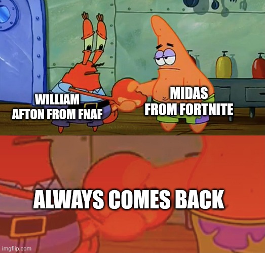 E | MIDAS FROM FORTNITE; WILLIAM AFTON FROM FNAF; ALWAYS COMES BACK | image tagged in patrick and mr krabs handshake,fnaf,fortnite,william afton | made w/ Imgflip meme maker