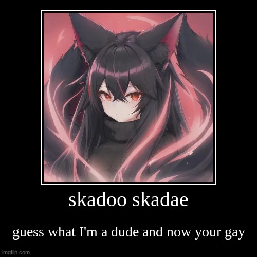 Skadoo skadae <insert funny meme here> | skadoo skadae | guess what I'm a dude and now your gay | image tagged in funny,demotivationals,skadoo skadae | made w/ Imgflip demotivational maker