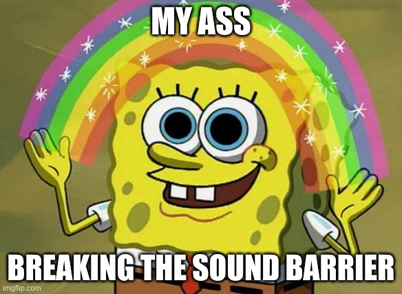 Imagination Spongebob Meme | MY ASS; BREAKING THE SOUND BARRIER | image tagged in memes,imagination spongebob | made w/ Imgflip meme maker