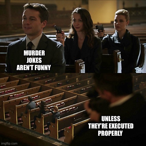 Murder jokes | MURDER JOKES AREN’T FUNNY; UNLESS THEY’RE EXECUTED PROPERLY | image tagged in assassination chain,murder,jokes | made w/ Imgflip meme maker