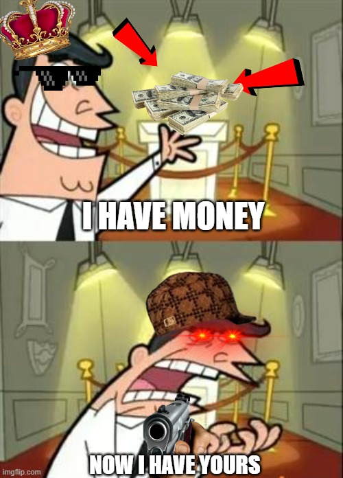 This Is Where I'd Put My Trophy If I Had One Meme | I HAVE MONEY; NOW I HAVE YOURS | image tagged in memes,this is where i'd put my trophy if i had one | made w/ Imgflip meme maker