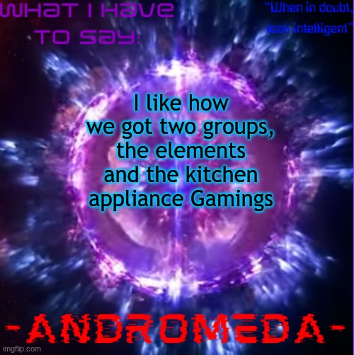 soon our group will grow | I like how we got two groups, the elements and the kitchen appliance Gamings | image tagged in andromeda | made w/ Imgflip meme maker