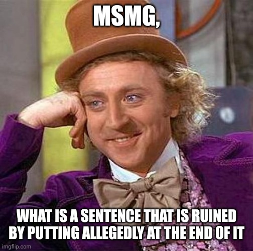 Image title | MSMG, WHAT IS A SENTENCE THAT IS RUINED BY PUTTING ALLEGEDLY AT THE END OF IT | image tagged in memes,creepy condescending wonka | made w/ Imgflip meme maker