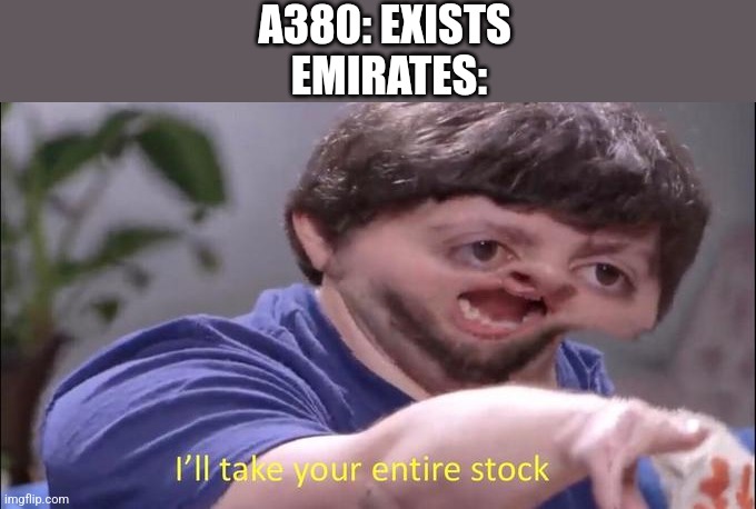 I'll take your entire stock | A380: EXISTS 
EMIRATES: | image tagged in i'll take your entire stock | made w/ Imgflip meme maker