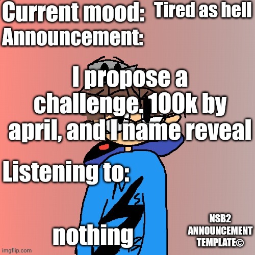 Y'all wouldn't | Tired as hell; I propose a challenge. 100k by april, and I name reveal; nothing | image tagged in nsb annoucement | made w/ Imgflip meme maker