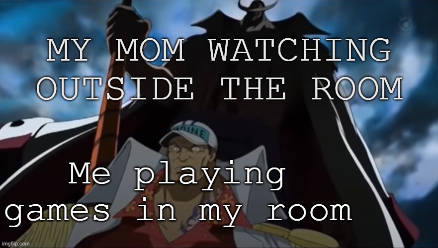 Oh no | MY MOM WATCHING OUTSIDE THE ROOM; Me playing games in my room | image tagged in one piece whitebeard | made w/ Imgflip meme maker
