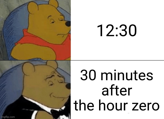 Tuxedo Winnie The Pooh Meme | 12:30; 30 minutes after the hour zero | image tagged in memes,tuxedo winnie the pooh | made w/ Imgflip meme maker