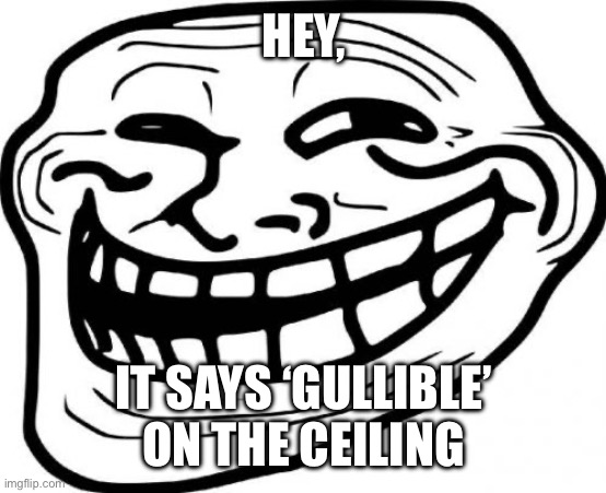 Seriously it does. See for urself! :) | HEY, IT SAYS ‘GULLIBLE’ ON THE CEILING | image tagged in memes,troll face,gullible,asdfmovie,ceiling | made w/ Imgflip meme maker