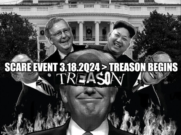 Scare Event 3.18.2Q24 > Treason Begins  (Video) 