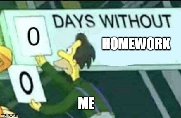 0 days without (Lenny, Simpsons) | HOMEWORK; ME | image tagged in 0 days without lenny simpsons | made w/ Imgflip meme maker