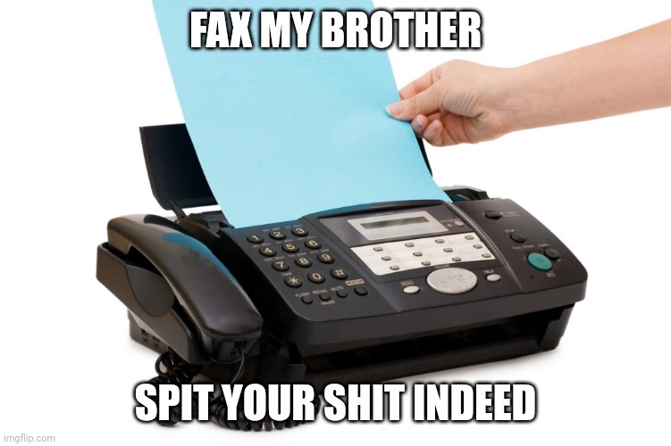 fax | FAX MY BROTHER SPIT YOUR SHIT INDEED | image tagged in fax | made w/ Imgflip meme maker