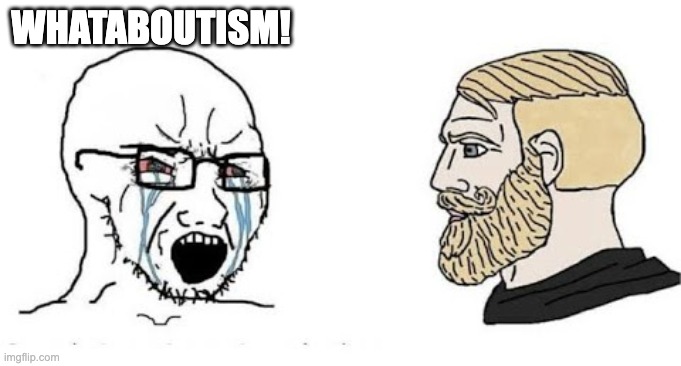 go to argument when somebody points out your country does the same or much worse | WHATABOUTISM! | image tagged in soyjak vs chad,whataboutism,soyboy | made w/ Imgflip meme maker