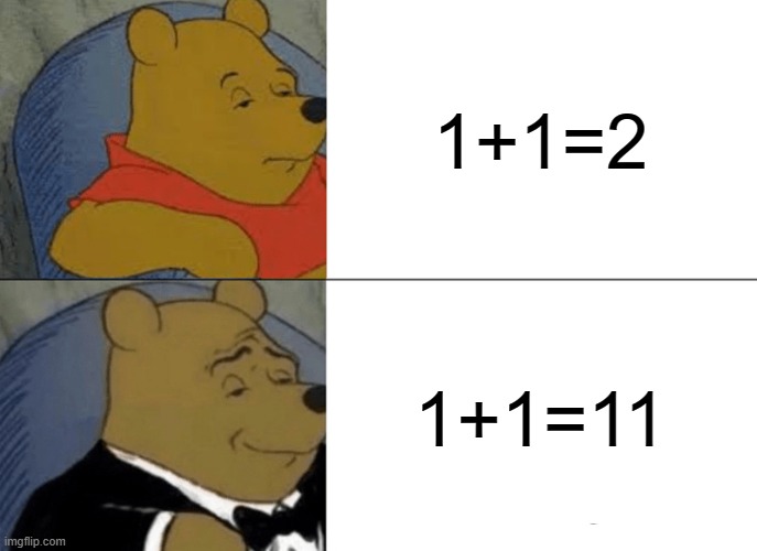 smat W | 1+1=2; 1+1=11 | image tagged in memes,tuxedo winnie the pooh | made w/ Imgflip meme maker