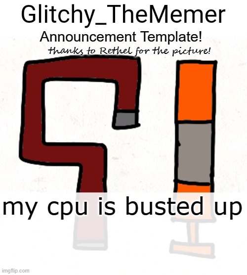 f(Morpeko: how are u making memes?) | my cpu is busted up | image tagged in glitchy_thememer's announcement template | made w/ Imgflip meme maker