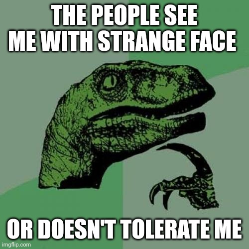 People | THE PEOPLE SEE ME WITH STRANGE FACE; OR DOESN'T TOLERATE ME | image tagged in memes,philosoraptor | made w/ Imgflip meme maker