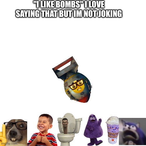 I love bombs | "I LIKE BOMBS" I LOVE SAYING THAT BUT IM NOT JOKING | image tagged in nuclear bomb,anti-cringe | made w/ Imgflip meme maker
