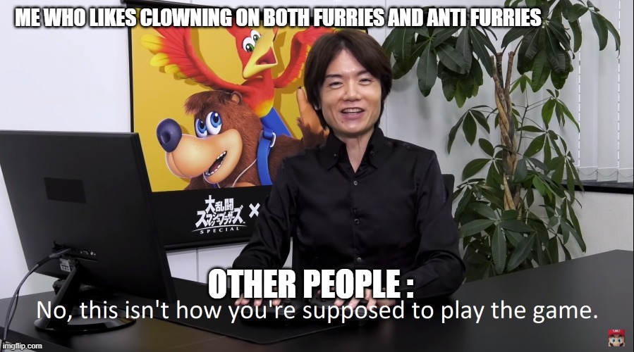 ima terrorise this stream for da funnies | ME WHO LIKES CLOWNING ON BOTH FURRIES AND ANTI FURRIES; OTHER PEOPLE : | image tagged in no this isnt how youre supposed to play the game | made w/ Imgflip meme maker