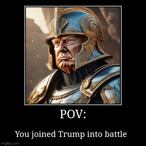 My first post in this stream *gulp* | POV: | You joined Trump into battle | image tagged in funny,demotivationals | made w/ Imgflip demotivational maker