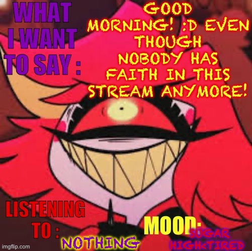 Wowzers | GOOD MORNING! :D EVEN THOUGH NOBODY HAS FAITH IN THIS STREAM ANYMORE! NOTHING; SUGAR HIGH<TIRED | image tagged in wowzers | made w/ Imgflip meme maker