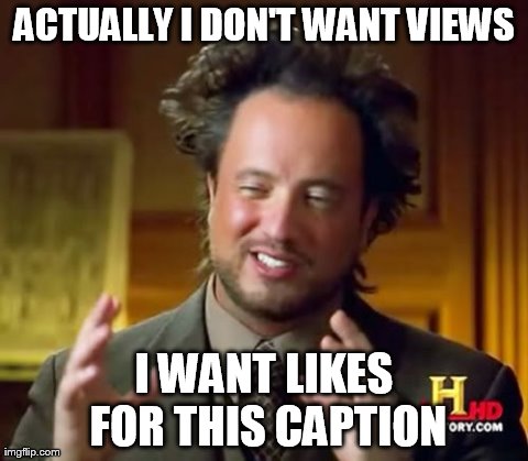 Ancient Aliens Meme | ACTUALLY I DON'T WANT VIEWS I WANT LIKES FOR THIS CAPTION | image tagged in memes,ancient aliens | made w/ Imgflip meme maker