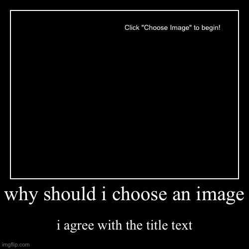 2 people made this | why should i choose an image | i agree with the title text | image tagged in funny,demotivationals | made w/ Imgflip demotivational maker