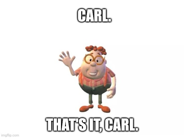 Carl. | CARL. THAT'S IT, CARL. | image tagged in carl wheezer | made w/ Imgflip meme maker