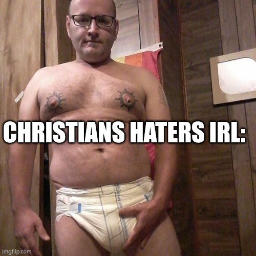 Man child with no life | CHRISTIANS HATERS IRL: | image tagged in man child with no life | made w/ Imgflip meme maker