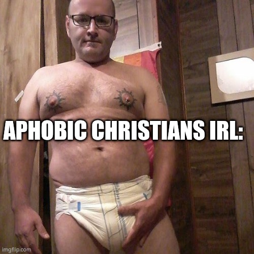 Man child with no life | APHOBIC CHRISTIANS IRL: | image tagged in man child with no life | made w/ Imgflip meme maker